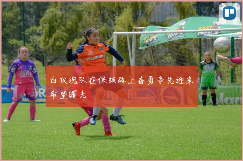 白玫瑰队在保级路上奋勇争先迎来希望曙光