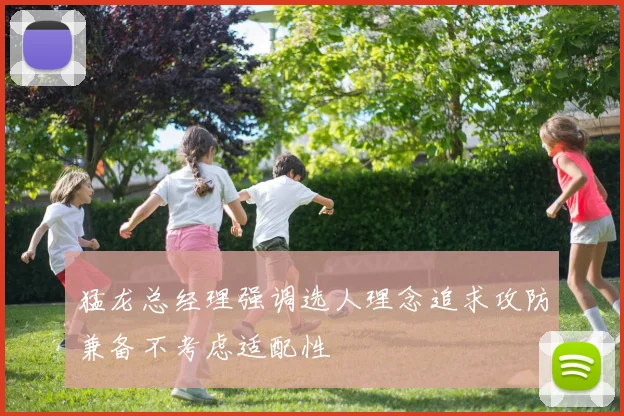 猛龙总经理强调选人理念追求攻防兼备不考虑适配性