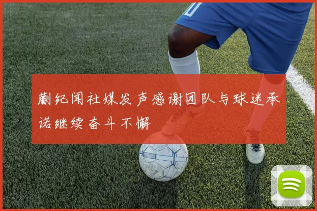 蒯纪闻社媒发声感谢团队与球迷承诺继续奋斗不懈