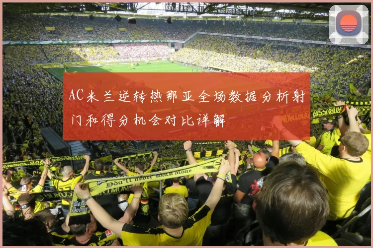 AC米兰逆转热那亚全场数据分析射门和得分机会对比详解