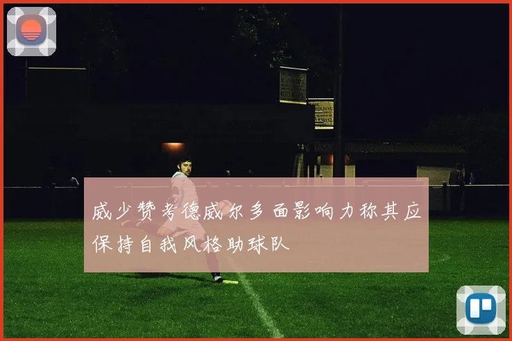 威少赞考德威尔多面影响力称其应保持自我风格助球队